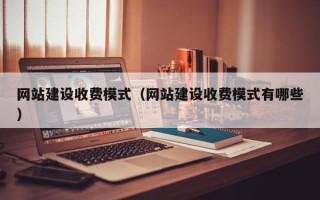 邹城网站建设收费模式（网站建设收费模式有哪些）