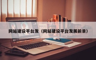 邹城网站建设平台发（网站建设平台发展前景）