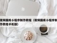 邹城视频图库小程序制作教程（视频图库小程序制作教程手机版）